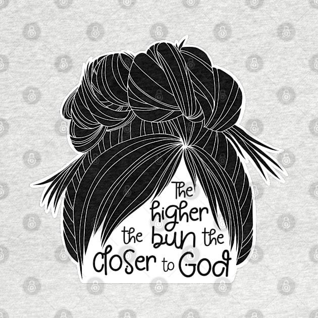 The Higher the Bun the Closer to God - b/w by Amy Fulcher Designs